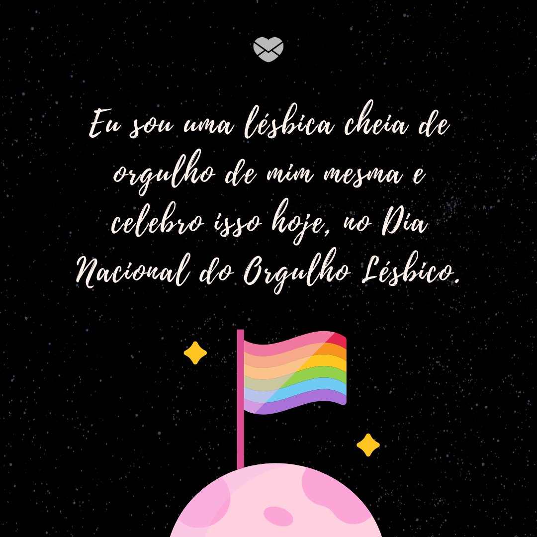'Eu sou uma lésbica cheia de orgulho de mim mesma e celebro isso hoje, no Dia Nacional do Orgulho Lésbico' -Dia Nacional do Orgulho Lésbico