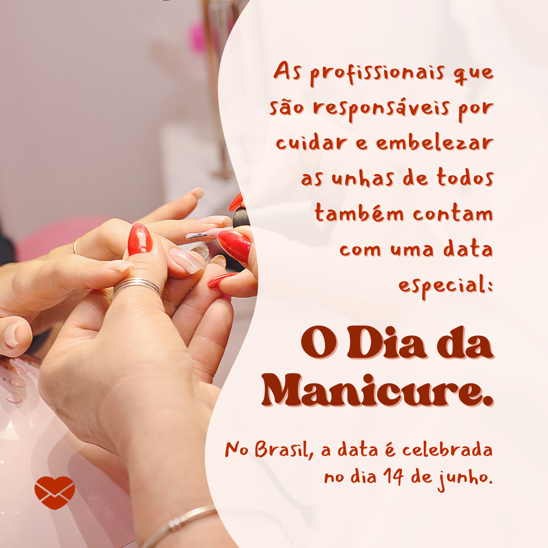 'As profissionais que são responsáveis por cuidar e embelezar as unhas de todos também contam com uma data especial: O Dia da Manicure. No Brasil, a data é celebrada no dia 14 de junho. '-Dia da Manicure.