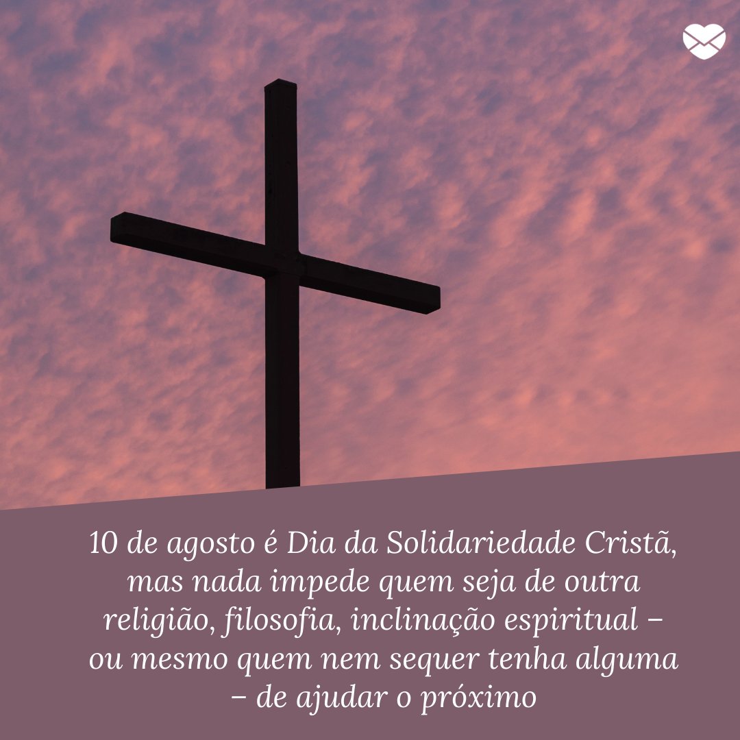 '10 de agosto é Dia da Solidariedade Cristã, mas nada impede quem seja de outra religião, filosofia, inclinação espiritual – ou mesmo quem nem sequer tenha alguma – de ajudar o próximo' - Dia da Solidariedade Cristã