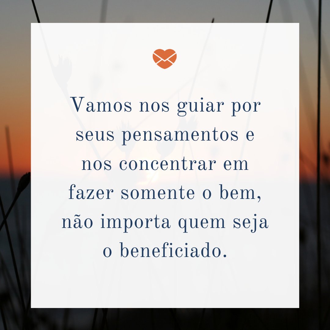 'Vamos nos guiar por seus pensamentos e nos concentrar em fazer somente o bem, não importa quem seja o beneficiado.' - Dia da Solidariedade Cristã