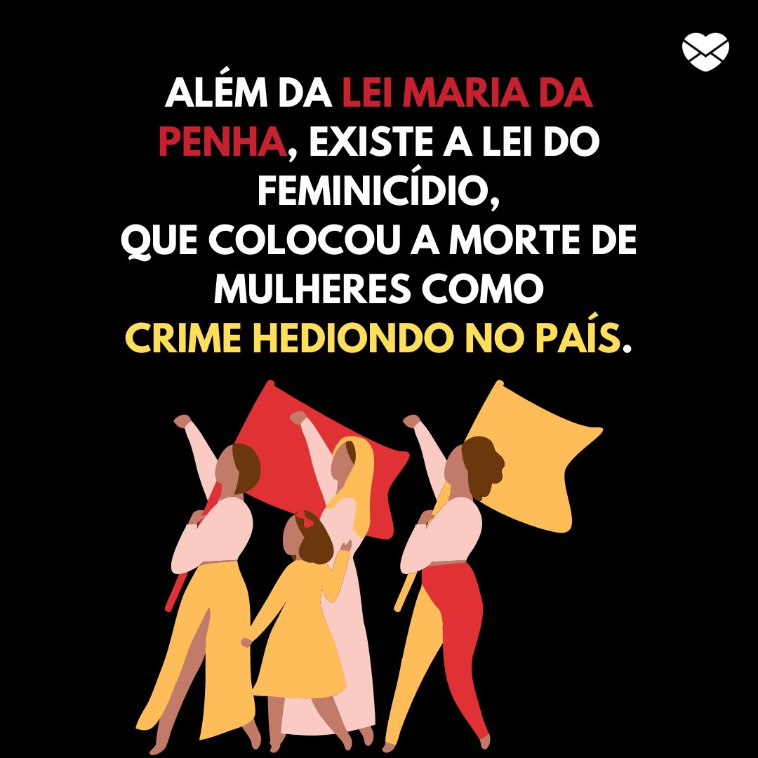 'Além da Lei Maria da Penha, aclamada no Dia Estadual da Lei Maria da Penha (07 de agosto), existe a Lei do Feminicídio, que colocou a morte de mulheres como crime hediondo no país.' -  Dia Estadual da Lei Maria da Penha