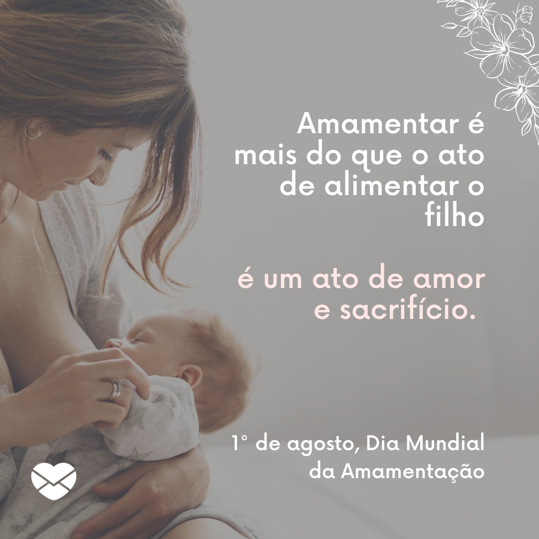 '1° de agosto, Dia Mundial da Amamentação. Amamentar é mais do que o ato de alimentar o filho, é um ato de amor e sacrifício.' -  Dia Mundial da Amamentação