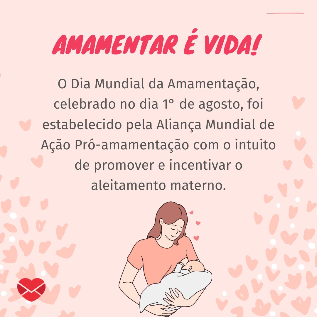 'Amamentar é vida! O Dia Mundial da Amamentação, celebrado no dia 1° de agosto, foi estabelecido pela Aliança Mundial de Ação Pró-amamentação com o intuito de promover e incentivar o aleitamento materno.' - Dia Mundial da Amamentação