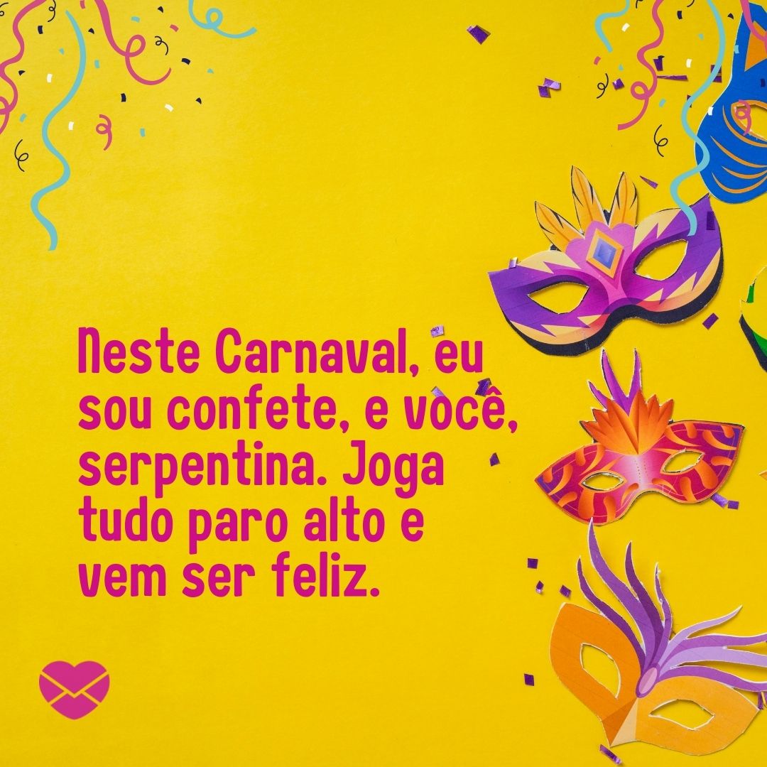 'Neste Carnaval, eu sou confete, e você, serpentina. Joga tudo paro alto e vem ser feliz. ' - Cantadas de carnaval