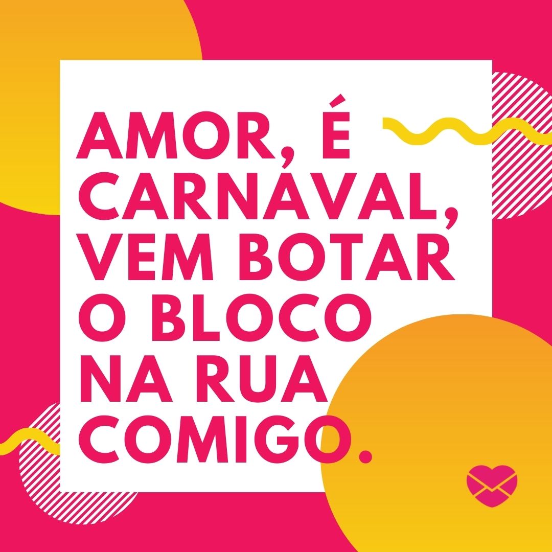 'Amor, é carnaval, vem botar o bloco na rua comigo.' - Cantadas de carnaval