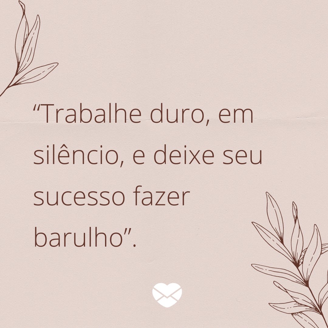 Marketplace Designers / Canva / Mensagens Com Amor “Trabalhe duro, em silêncio, e deixe seu sucesso fazer barulho.” - Treine a sua mente para te levar além