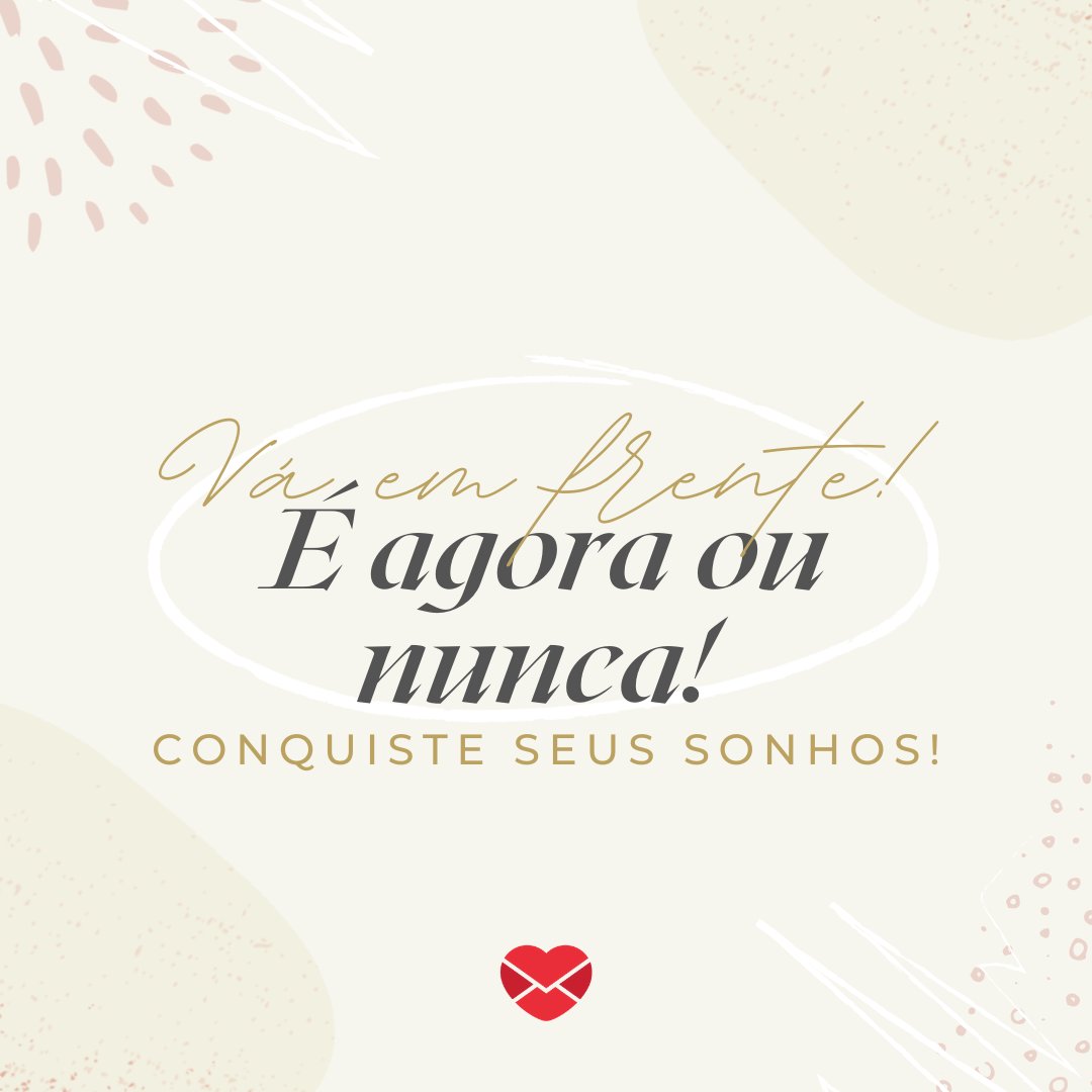 Marketplace Designers / Canva / Mensagens Com Amor 'Vá em frente! É agora ou nunca! Conquiste seus sonhos!' - Treine a sua mente para te levar além