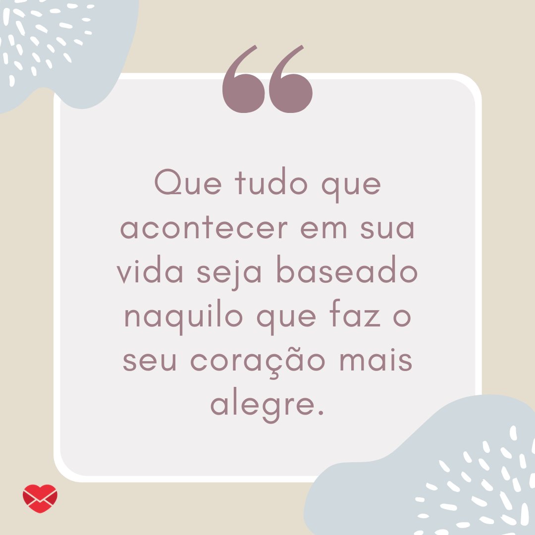 Marketplace Designers / Canva / Mensagens Com Amor 'Que tudo que acontecer em sua vida seja baseado naquilo que faz o seu coração mais alegre.' - Treine a sua mente para te levar além