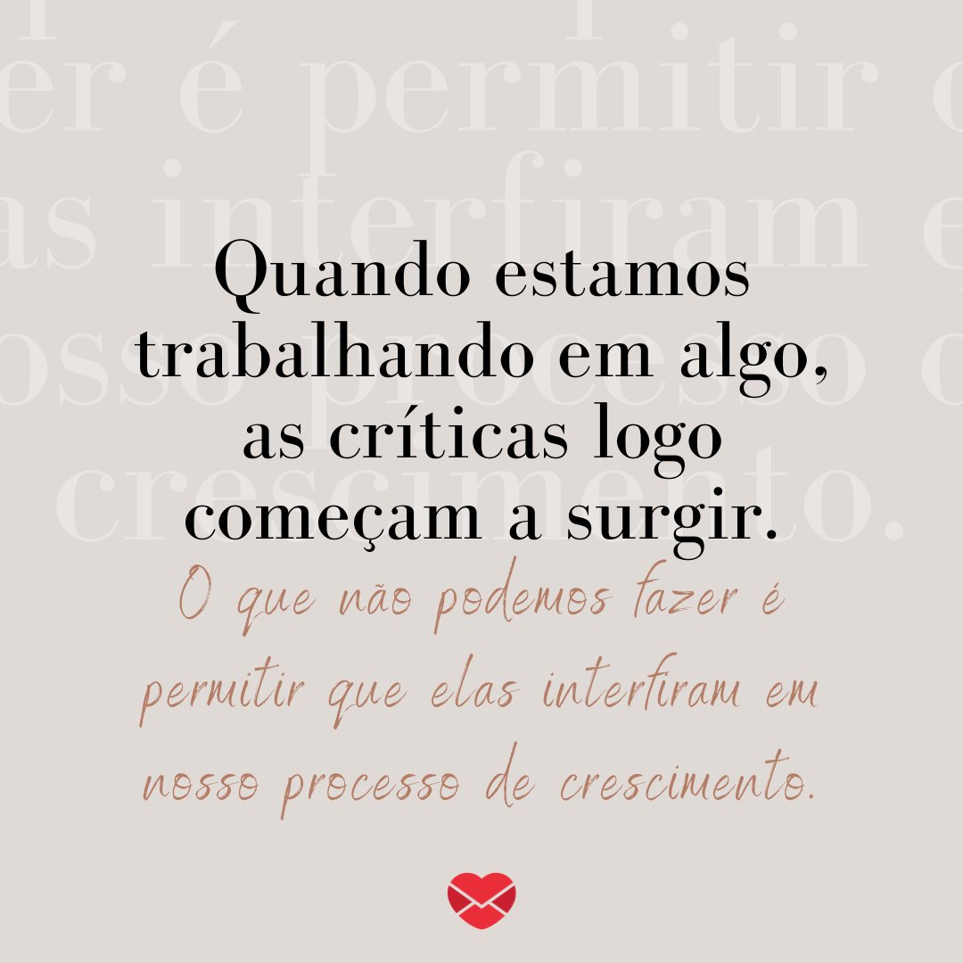 Marketplace Designers / Canva / Mensagens Com Amor 'Quando estamos trabalhando em algo, as críticas logo começam a surgir. O que não podemos fazer é permitir que elas interfiram em nosso processo de crescimento.' - Treine a sua mente para te levar além