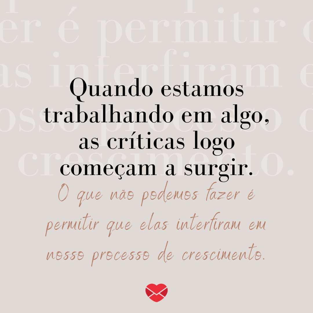 'Quando estamos trabalhando em algo, as críticas logo começam a surgir. O que não podemos fazer é permitir que elas interfiram em nosso processo de crescimento.' - Treine a sua mente para te levar além