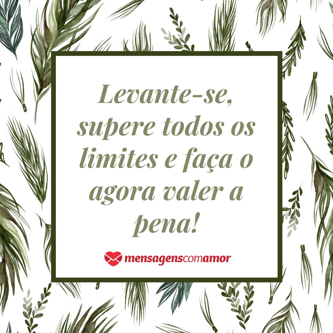 Marketplace Designers / Canva / Mensagens Com Amor 'Levante-se, supere todos os limites e faça o agora valer a pena!' - Treine a sua mente para te levar além