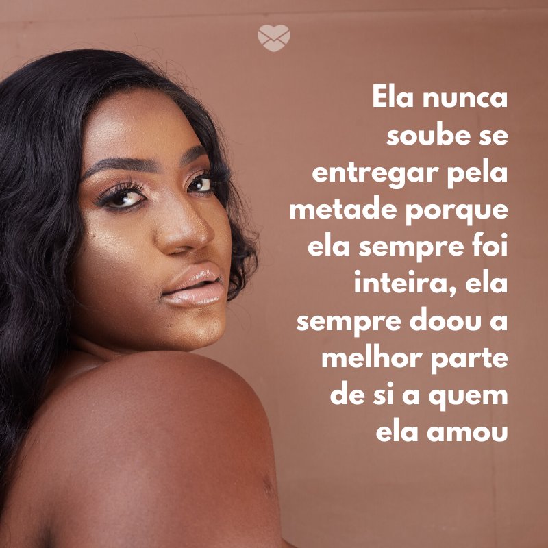 Mensagens Com Amor/ Canva 'Ela nunca soube se entregar pela metade porque ela sempre foi inteira, ela sempre doou a melhor parte de si a quem ela amou' -Notas sobre ela