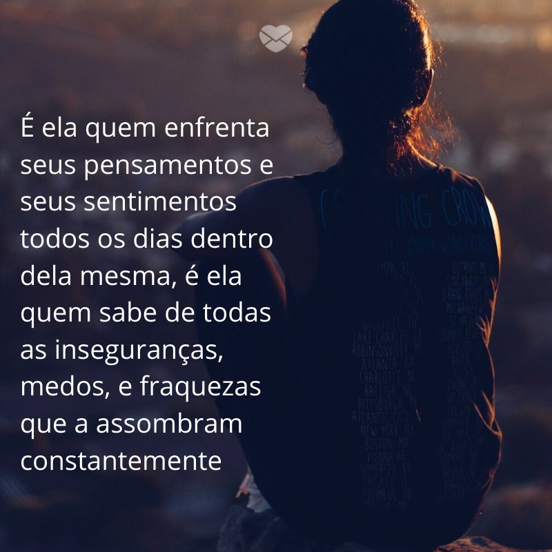 Mensagens Com Amor/ Canva 'É ela quem enfrenta seus pensamentos e seus sentimentos todos os dias dentro dela mesma, é ela quem sabe de todas as inseguranças, medos, e fraquezas que a assombram constantemente' -