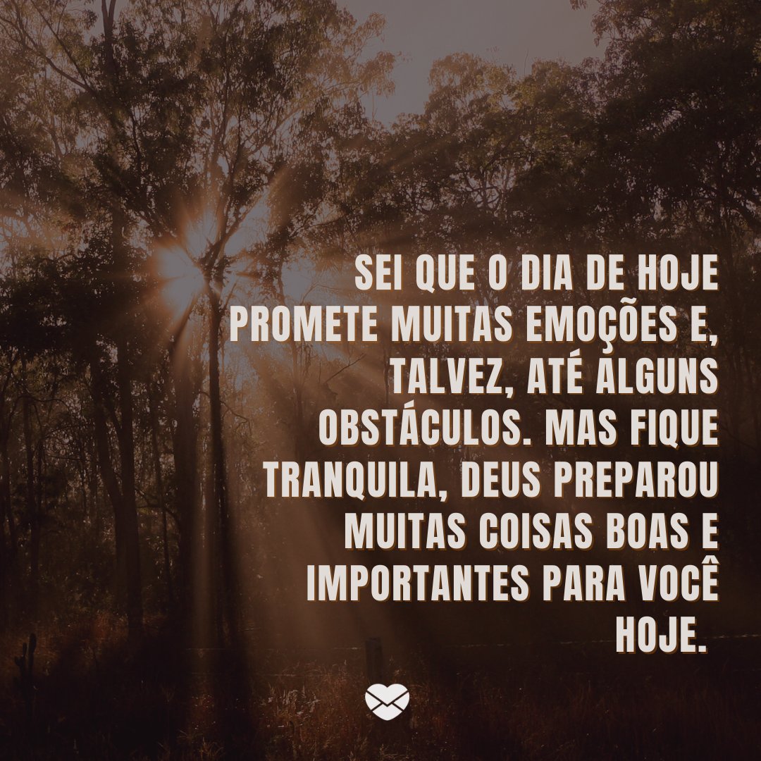 'Sei que o dia de hoje promete muitas emoções e, talvez, até alguns obstáculos. Mas fique tranquila, Deus preparou muitas coisas boas e importantes para você hoje. ' -Mensagem de bom dia evangélica