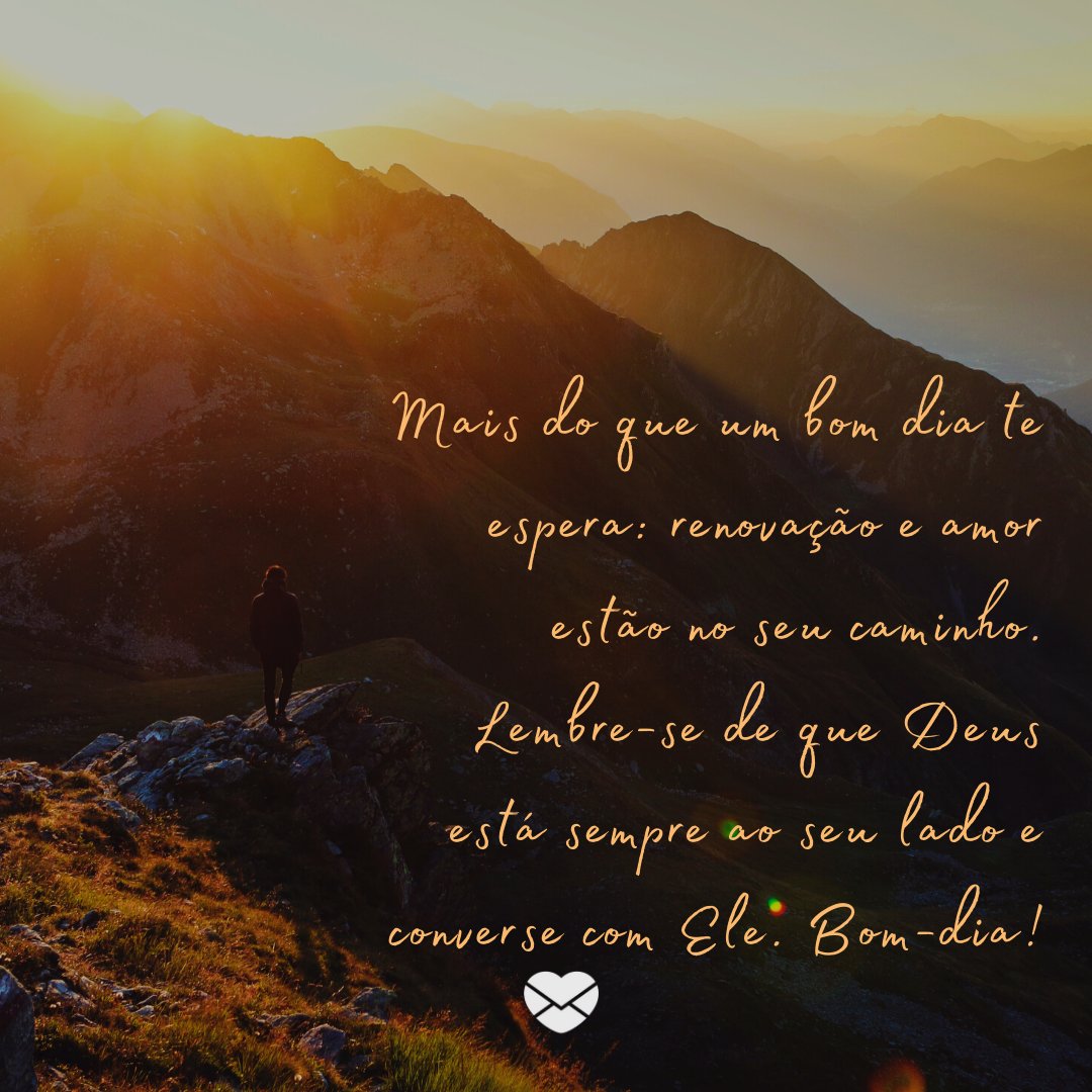 'Mais do que um bom dia te espera: renovação e amor estão no seu caminho. Lembre-se de que Deus está sempre ao seu lado e converse com Ele. Bom-dia!' -Mensagem de bom dia evangélica