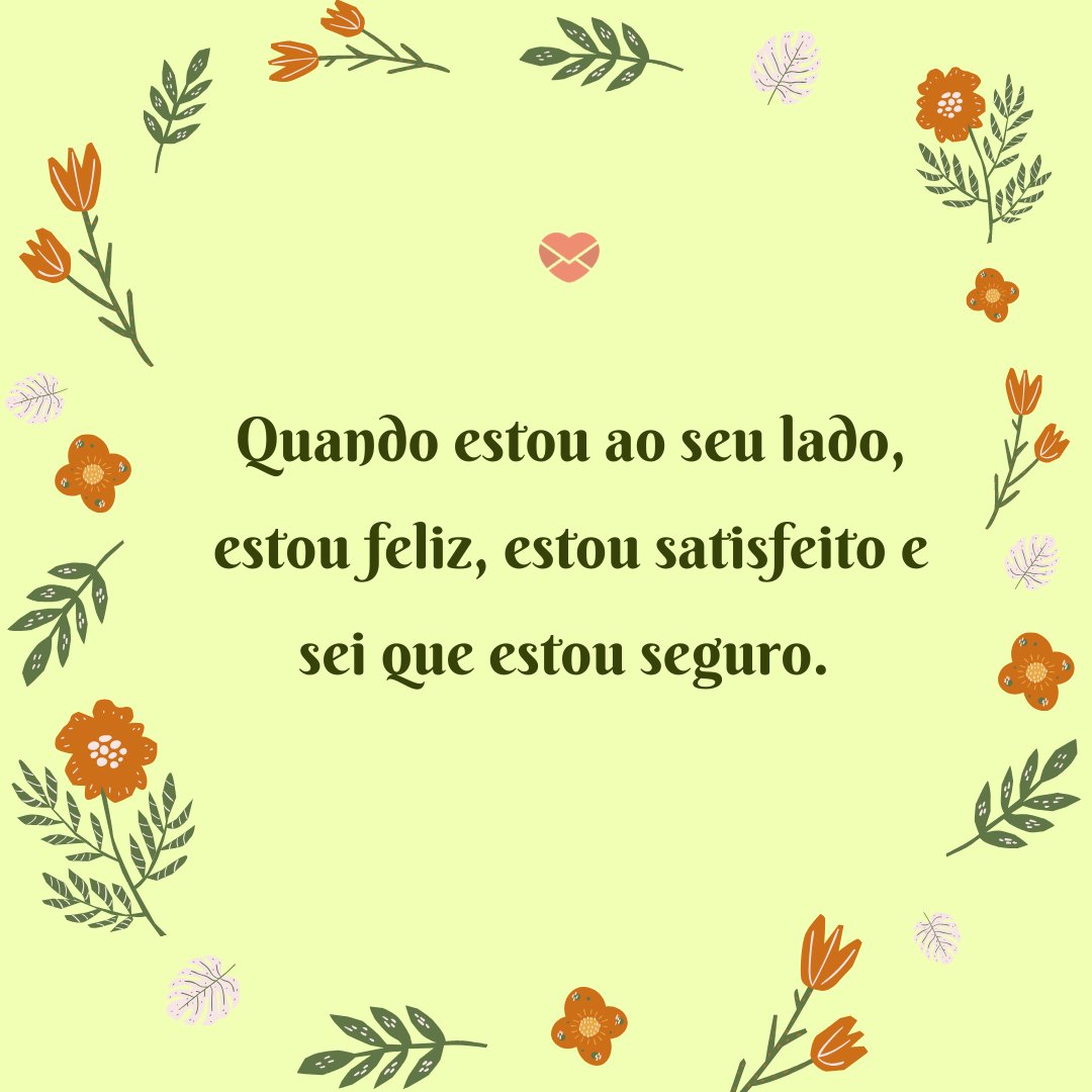 Mensagens Com Amor 'Quando estou ao seu lado, estou feliz, estou satisfeito e sei que estou seguro.' - Frases de amor para namorada
