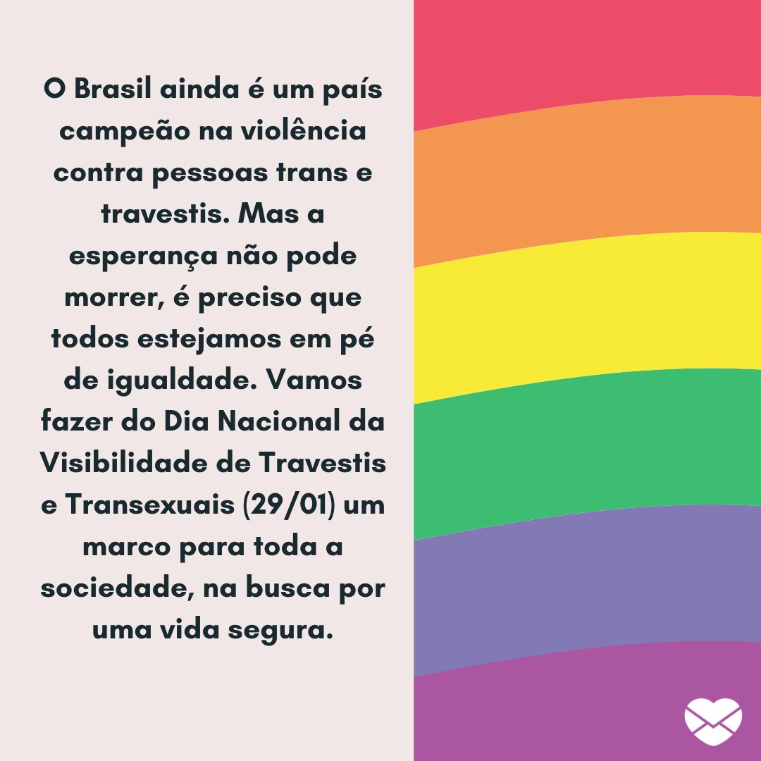 'O Brasil ainda é um país campeão na violência contra pessoas trans e travestis. Mas a esperança não pode morrer, é preciso que todos estejamos em pé de igualdade. Vamos fazer do Dia Nacional da...' -  Dia Nacional da Visibilidade de Travestis e Transexuais