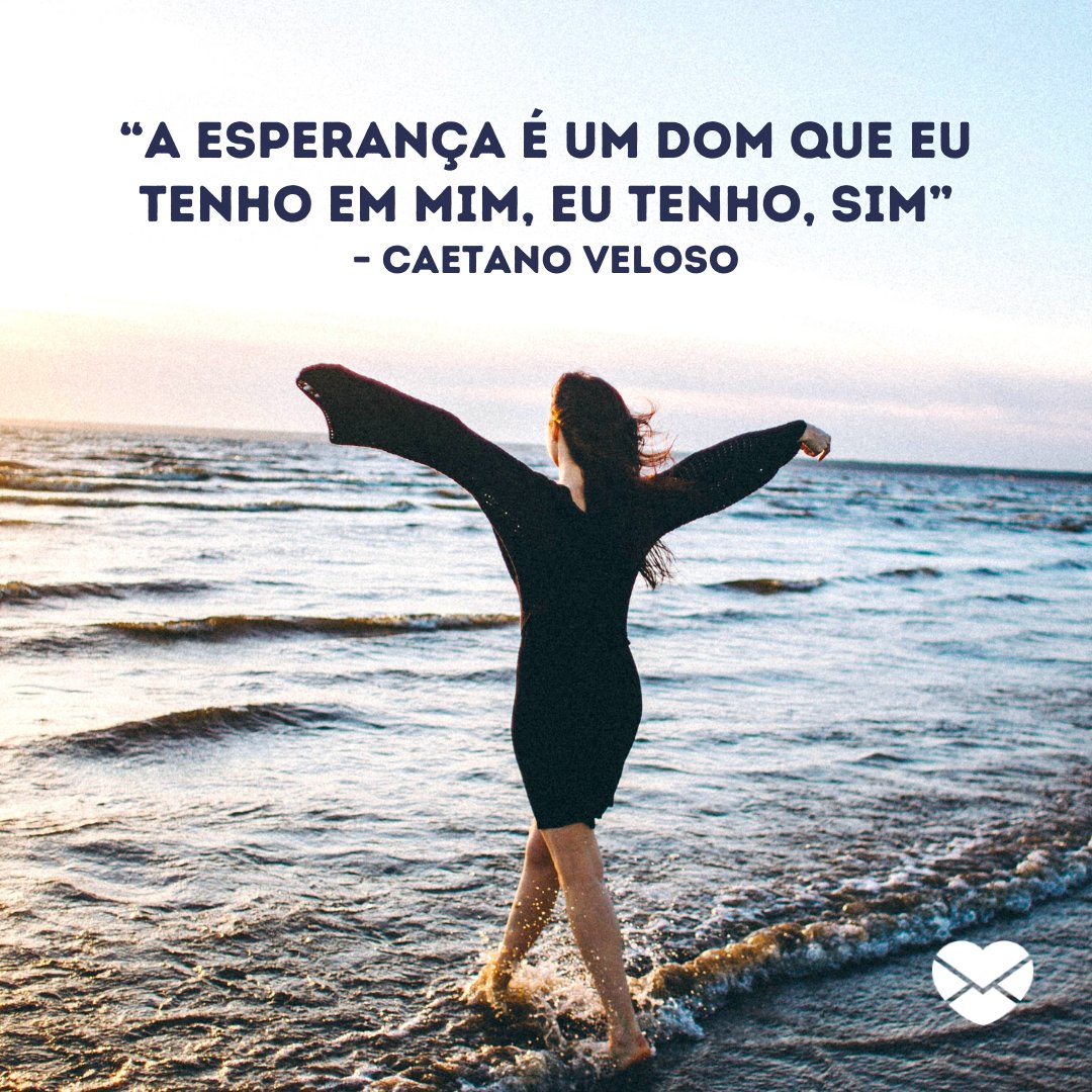 '“A esperança é um dom que eu tenho em mim, eu tenho, sim” – Caetano Veloso' - Mensagem de esperança