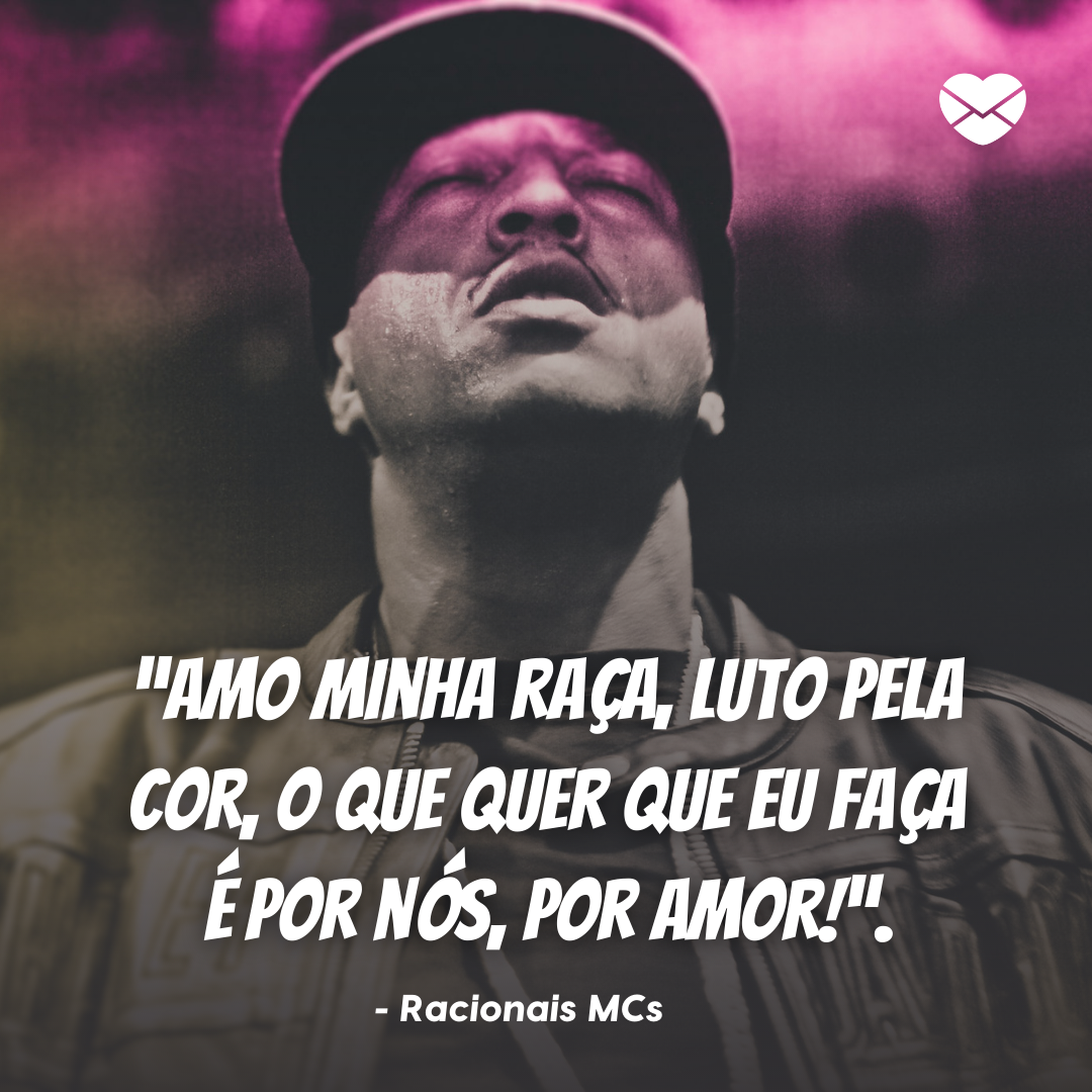 ' 'Amo minha raça, luto pela cor, o que quer que eu faça é por nós, por amor!'. - Racionais MCs' - Frases do Racionais Mc's