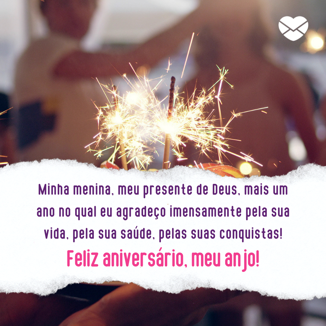 'Minha menina, meu presente de Deus, mais um ano no qual eu agradeço imensamente pela sua vida, pela sua saúde, pelas suas conquistas!Feliz aniversário, meu anjo!' - Frases de aniversario para filha