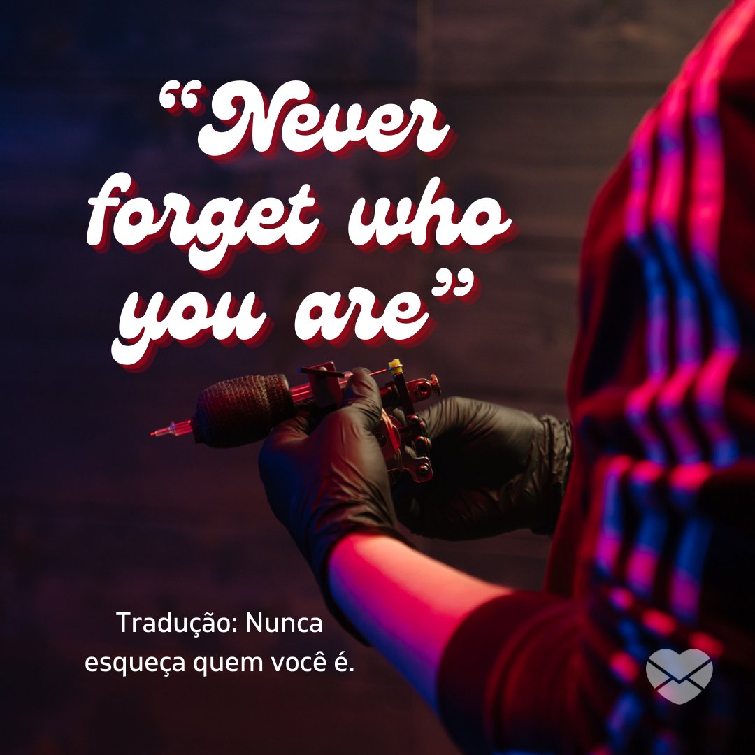 '“Never forget who you are” – Tradução: Nunca esqueça quem você é.' - Frases de tattoo