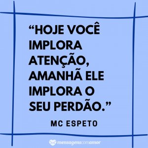 Mensagens com Amor “Hoje você implora atenção, amanhã ele implora o seu perdão.” - Frases de musicas de funk
