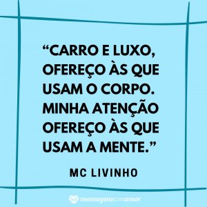 Mensagens com Amor “Carro e luxo, ofereço às que usam o corpo. Minha atenção ofereço às que usam a mente.” - Frases de musicas de funk