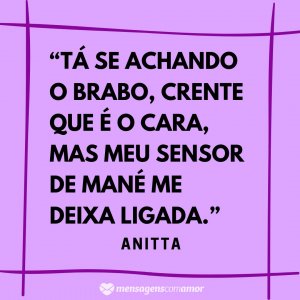 Mensagens com Amor “Tá se achando o brabo, crente que é o cara, mas meu sensor de mané me deixa ligada.” - Frases de musicas de funk