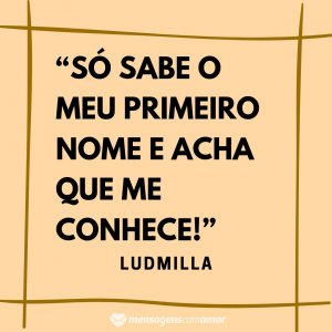 Mensagens com Amor “Só sabe o meu primeiro nome e acha que me conhece!” - Frases de músicas de funk