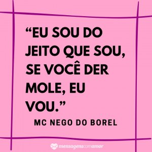 Mensagens com Amor “Eu sou do jeito que sou, se você der mole, eu vou.” - Frases de musicas de funk