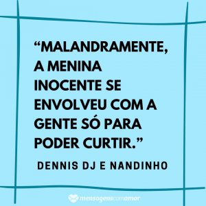 Mensagens com Amor “Malandramente, a menina inocente se envolveu com a gente só para poder curtir.” - Frases de musicas de funk