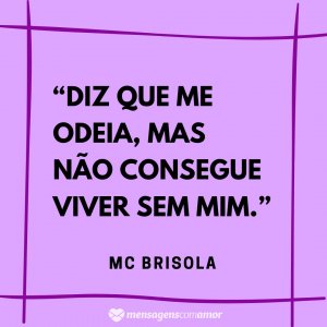 Mensagens com Amor “Diz que me odeia, mas não consegue viver sem mim.” - Frases de musicas de funk