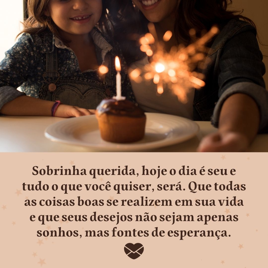 'Sobrinha querida, hoje o dia é seu e tudo o que você quiser, será. Que todas as coisas boas se realizem em sua vida e que seus desejos não sejam apenas sonhos, mas fontes de esperança. '- Frases de aniversario para sobrinha.