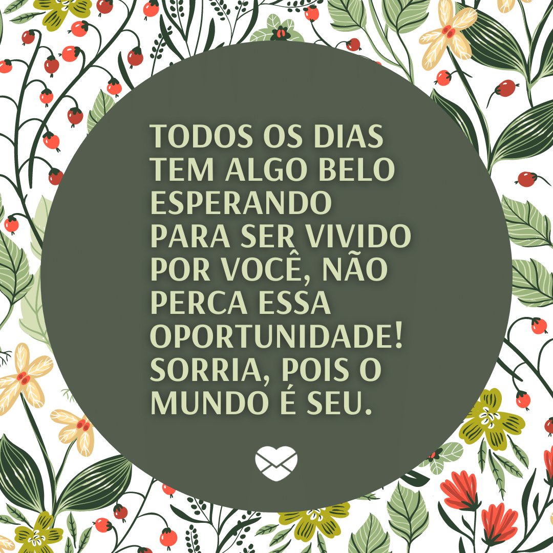 Mensagens Com Amor / Canva / Paff 'Todos os dias tem algo belo esperando para ser vivido por você, não perca essa oportunidade! Sorria, pois o mundo é seu.' - Mensagens de Otimismo