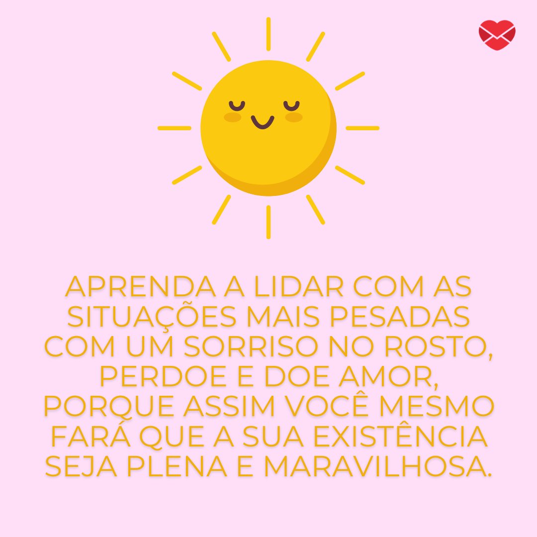 Mensagens Com Amor / Canva / Jenny Lipets 'Aprenda a lidar com as situações mais pesadas com um sorriso no rosto, perdoe e doe amor, porque assim você mesmo fará que a sua existência seja plena e maravilhosa.' - Mensagens de Otimismo