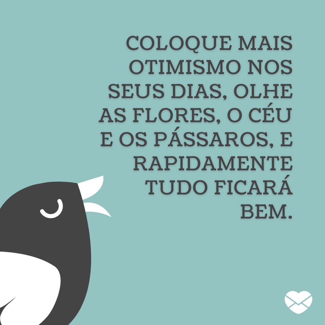 'Coloque mais otimismo nos seus dias, olhe as flores, o céu e os pássaros, e rapidamente tudo ficará bem.' - Mensagens de Otimismo