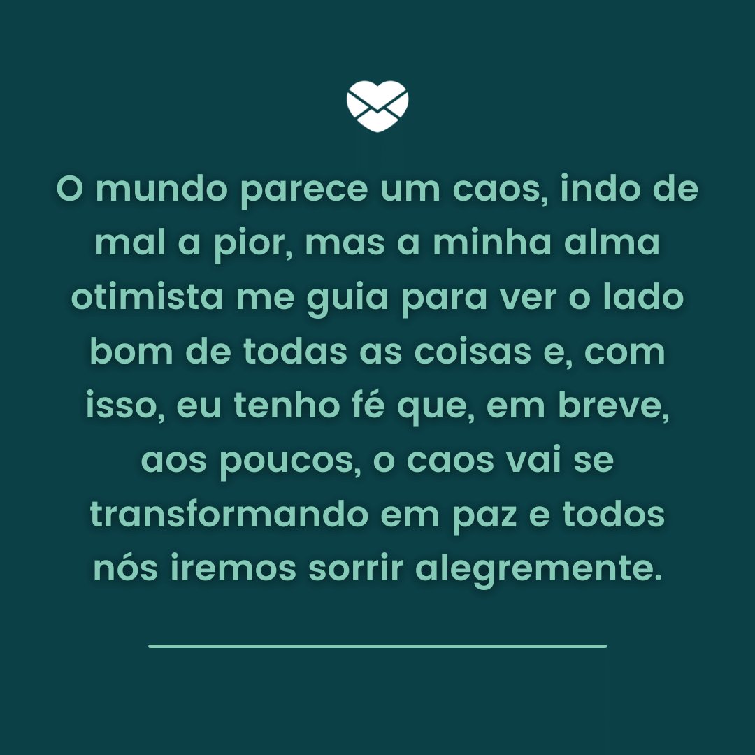 Mensagens Com Amor / Canva ' O mundo parece um caos, indo de mal a pior, mas a minha alma otimista me guia para ver o lado bom (...)' - Mensagens de Otimismo