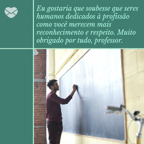 Canva/Mensagens com Amor 'Eu gostaria que soubesse que seres humanos dedicados à profissão como você merecem mais reconhecimento e respeito. Muito obrigado por tudo, professor.' - Mensagens de Agradecimento