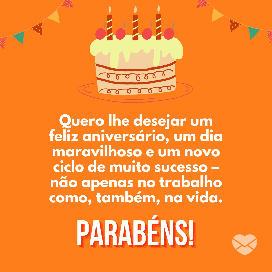 'Quero lhe desejar um feliz aniversário, um dia maravilhoso e um novo ciclo de muito sucesso – não apenas no trabalho como, também, na vida. Parabéns!' - Mensagens de Feliz Aniversário