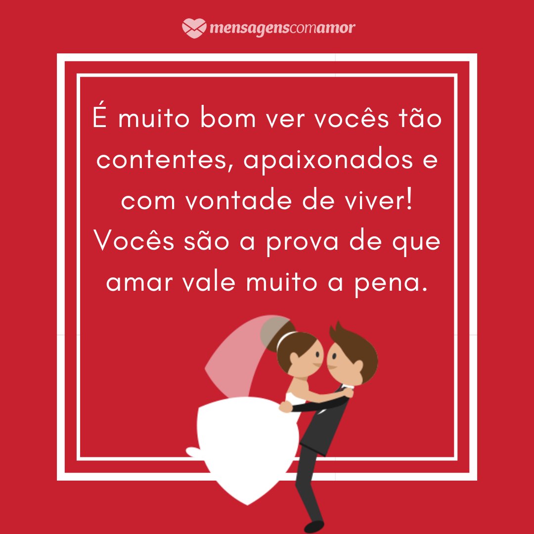 ' É muito bom ver vocês tão contentes, apaixonados e com vontade de viver! Vocês são a prova de que amar vale muito a pena.' -Mensagens para Casamento