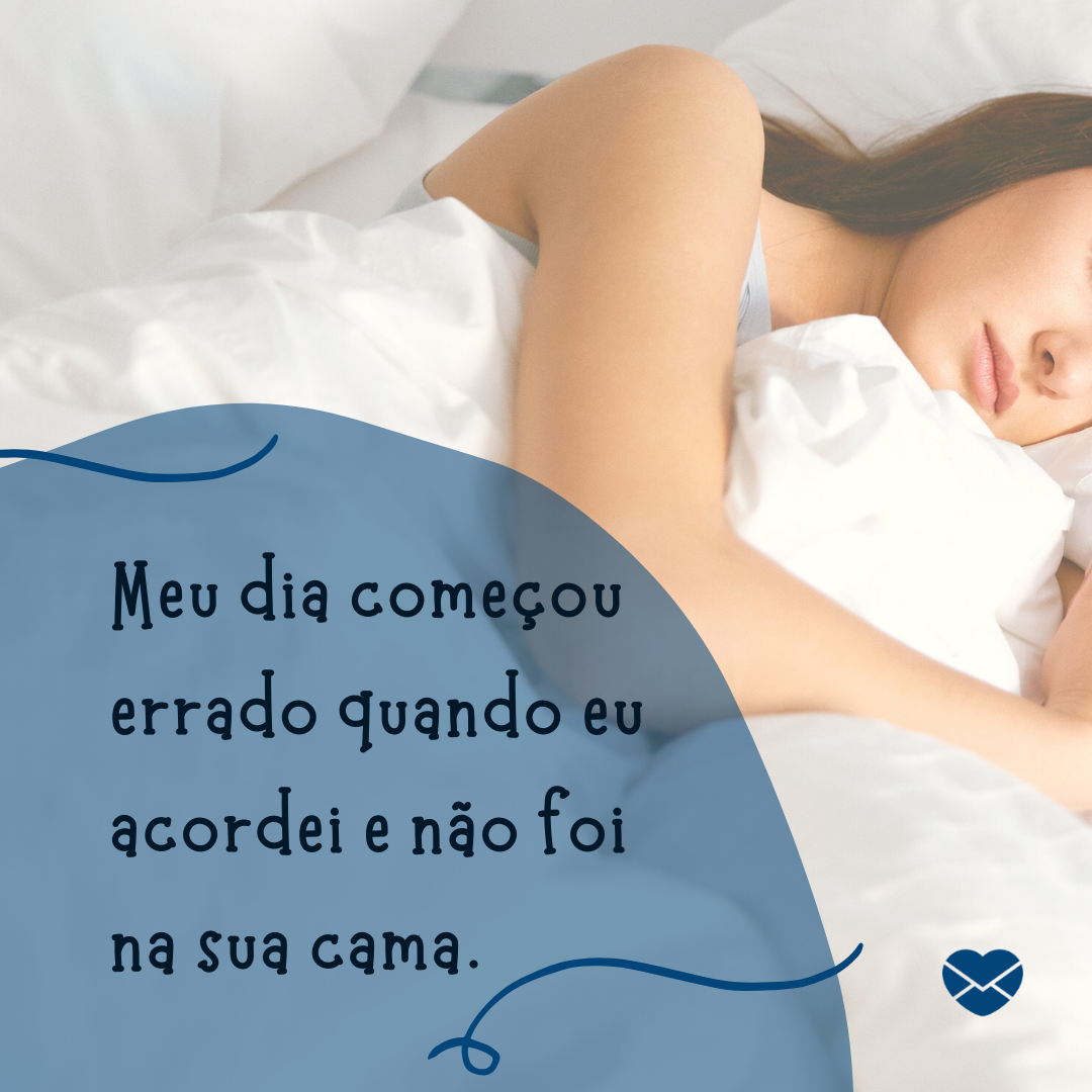 'Meu dia começou errado quando eu acordei e não foi na sua cama.' -  Frases eróticas