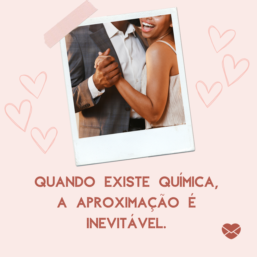 'Quando existe química, a aproximação é inevitável. '- Frases eróticas