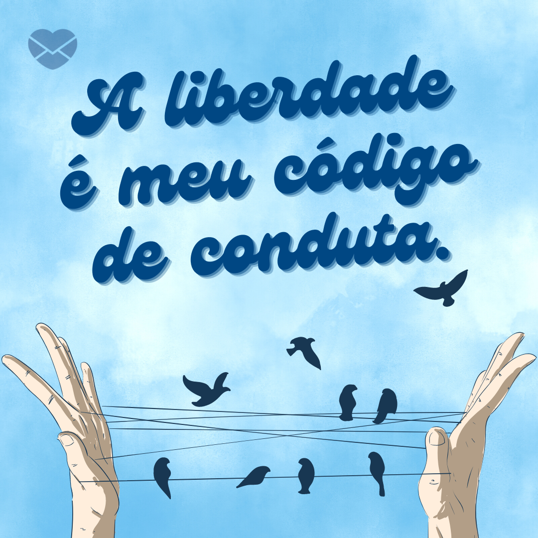 'A liberdade é meu código de conduta.' - Frases legais para status