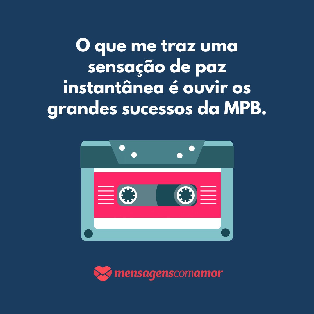 'O que me traz uma sensação de paz instantânea é ouvir os grandes sucessos da MPB.' - Dia da Música Popular Brasileira