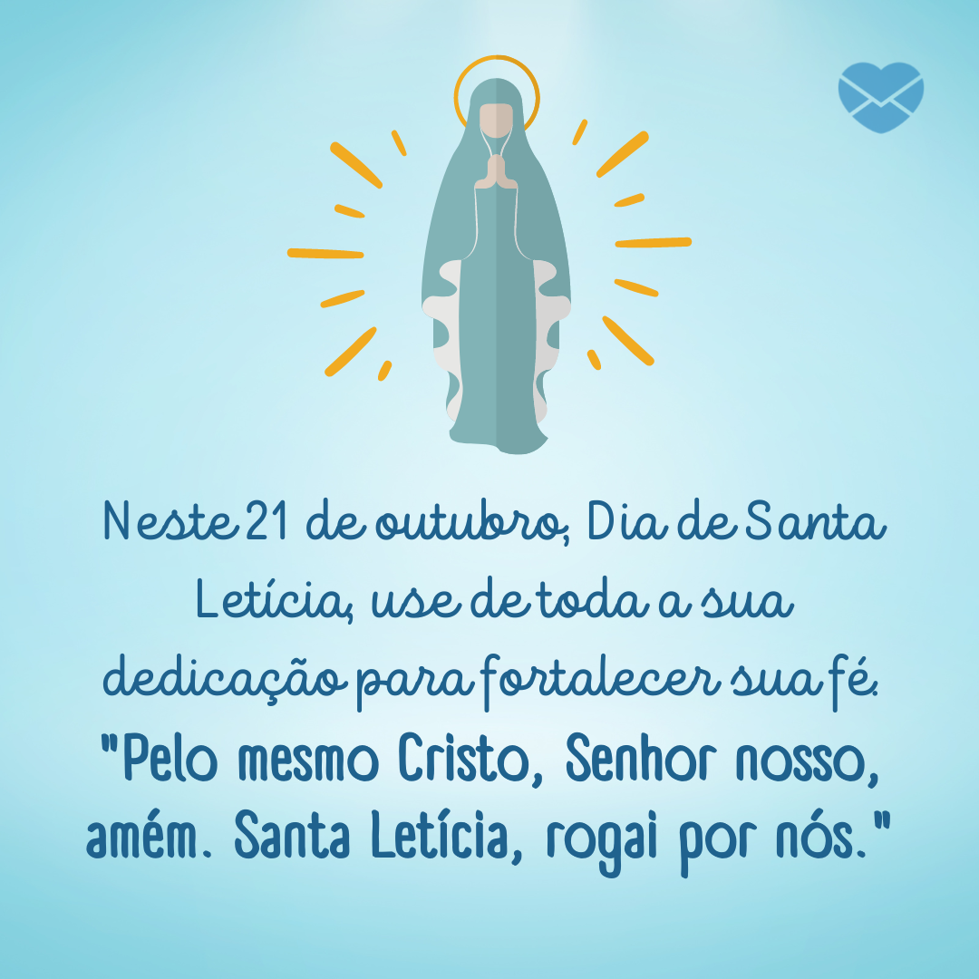 'Neste 21 de outubro, Dia de Santa Letícia, use de toda a sua dedicação para fortalecer sua fé. 'Pelo mesmo Cristo, Senhor nosso, amém. Santa Letícia, rogai por nós.'' - Dia de Santa Letícia