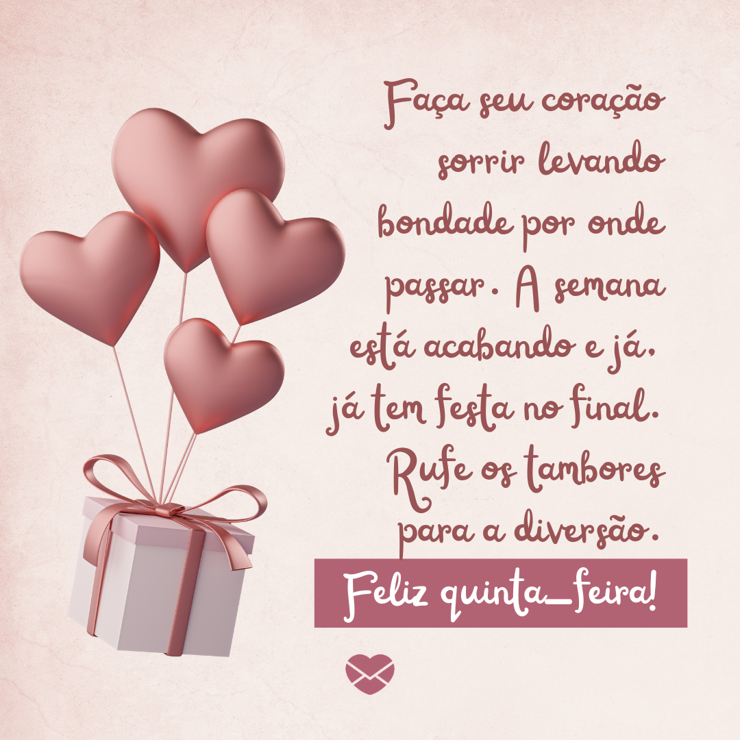 'Faça seu coração sorrir levando bondade por onde passar. A semana está acabando e já, já tem festa no final. Rufe os tambores para a diversão. Feliz quinta-feira!' - Mensagem de feliz quinta-feira