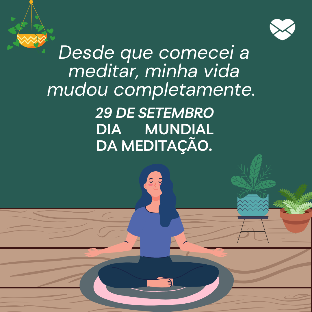 'Desde que comecei a meditar, minha vida mudou completamente.  29 de setembro Dia Mundial da Meditação.' - Dia Mundial da Meditação
