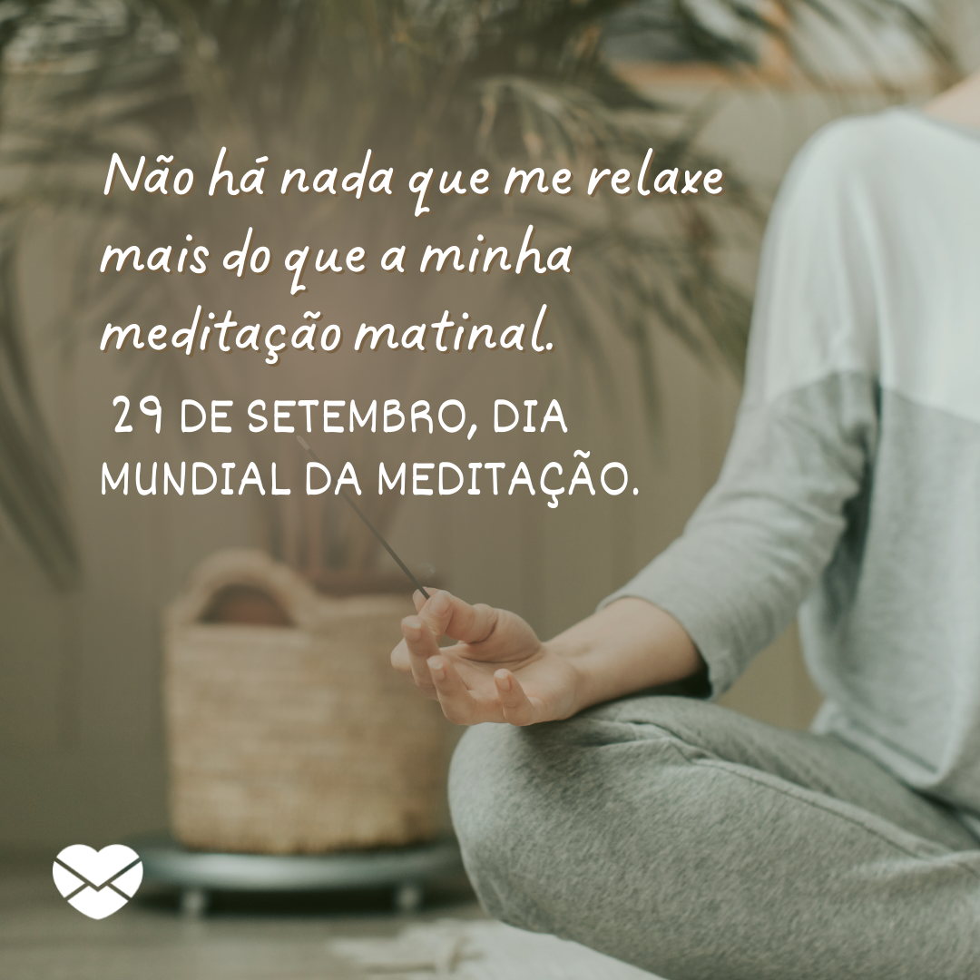 'Não há nada que me relaxe mais do que a minha meditação matinal.  29 de setembro, Dia Mundial da Meditação.' - Dia Mundial da Meditação