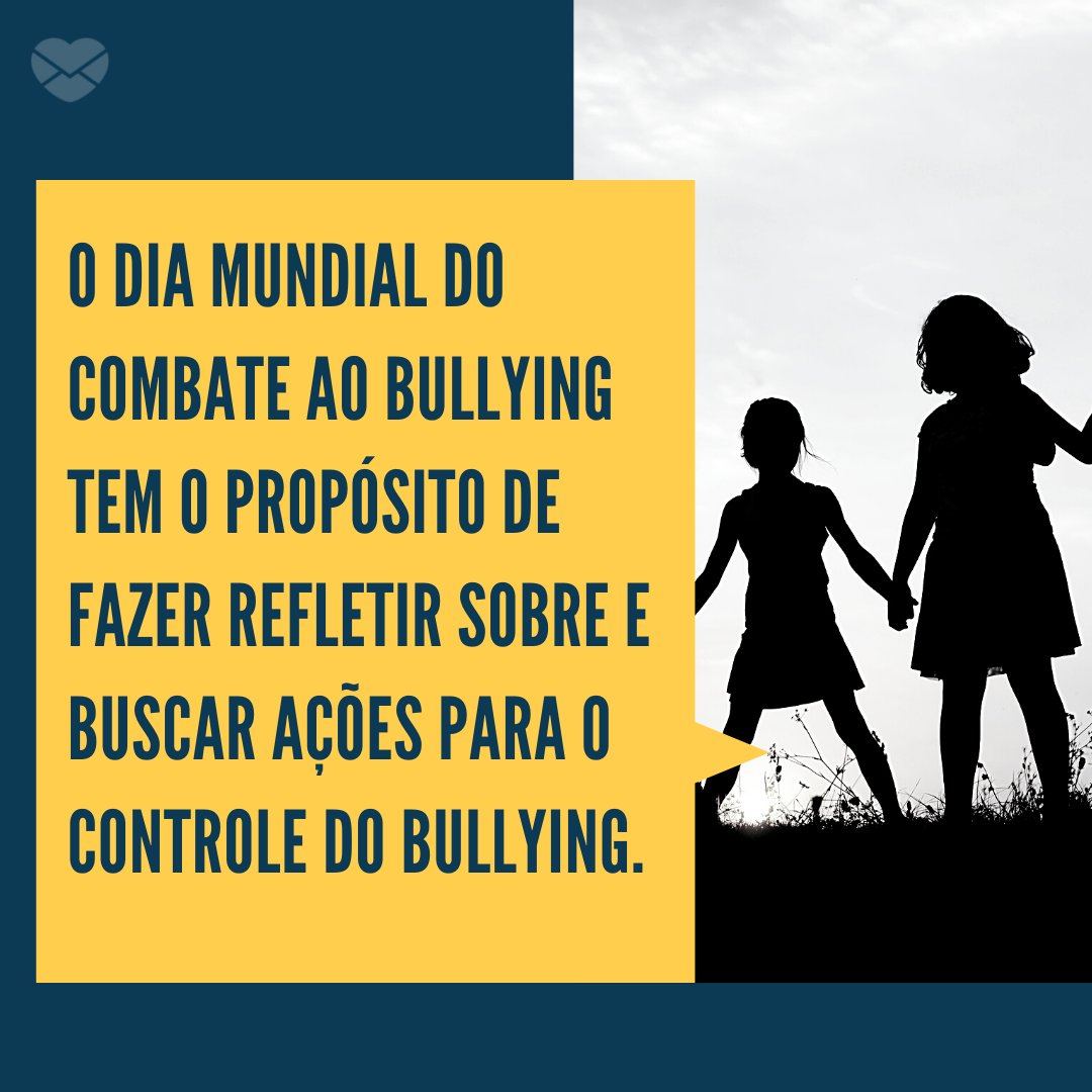 'O Dia Mundial do Combate ao Bullying tem o propósito de fazer refletir sobre e buscar ações para o controle do bullying.' - Dia Mundial do Combate ao Bullying