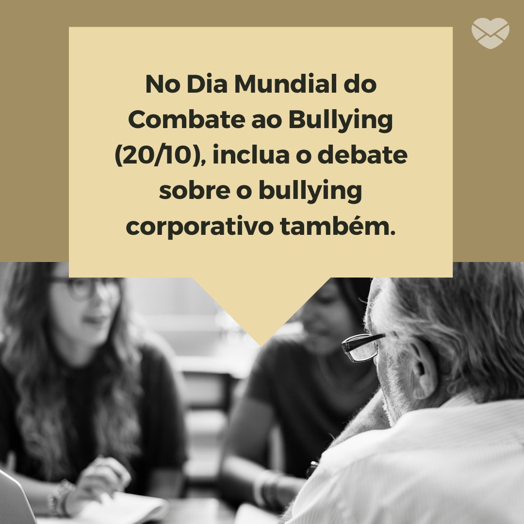'No Dia Mundial do Combate ao Bullying (20/10), inclua o debate sobre o bullying corporativo também.' - Dia Mundial do Combate ao Bullying